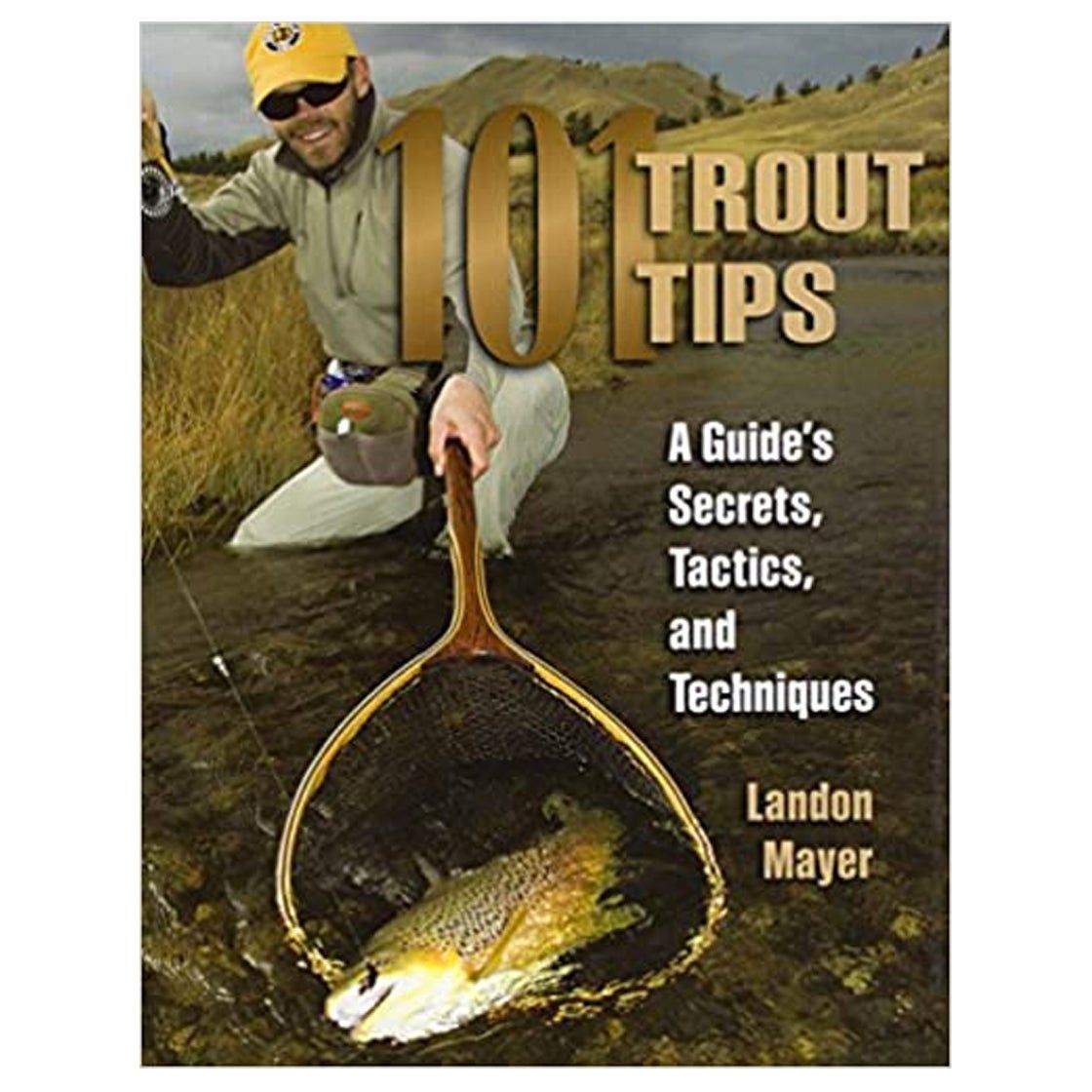 101 Trout Tips: A Guide's Secrets, Tactics, and Techniques - Landon Mayer